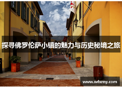 探寻佛罗伦萨小镇的魅力与历史秘境之旅