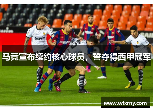 马竞宣布续约核心球员，誓夺得西甲冠军
