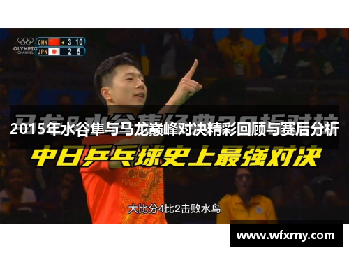 2015年水谷隼与马龙巅峰对决精彩回顾与赛后分析