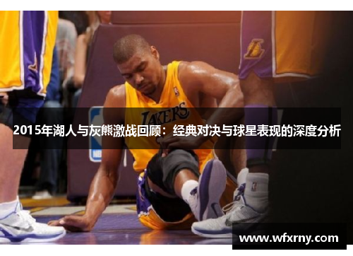 2015年湖人与灰熊激战回顾：经典对决与球星表现的深度分析