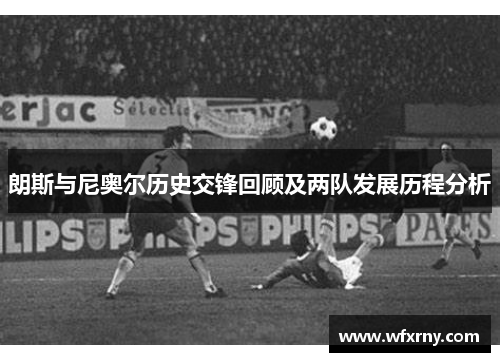 朗斯与尼奥尔历史交锋回顾及两队发展历程分析