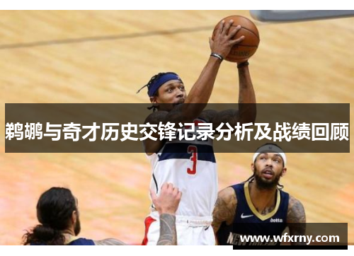 鹈鹕与奇才历史交锋记录分析及战绩回顾
