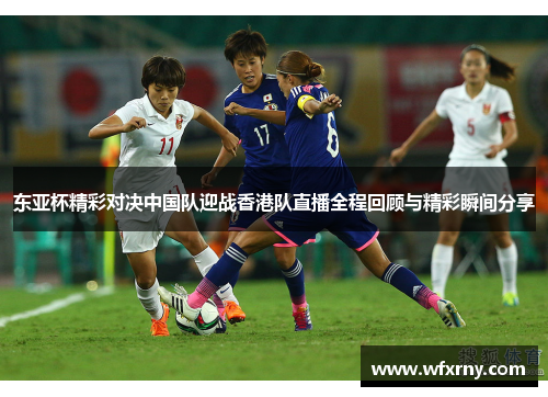 东亚杯精彩对决中国队迎战香港队直播全程回顾与精彩瞬间分享